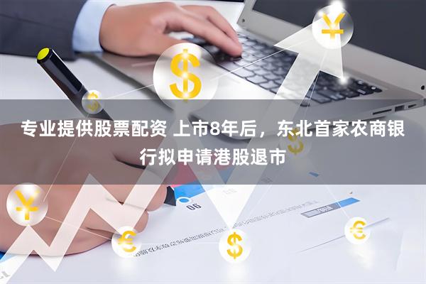 专业提供股票配资 上市8年后，东北首家农商银行拟申请港股退市