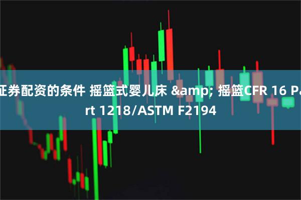 证券配资的条件 摇篮式婴儿床 & 摇篮CFR 16 Part 1218/ASTM F2194